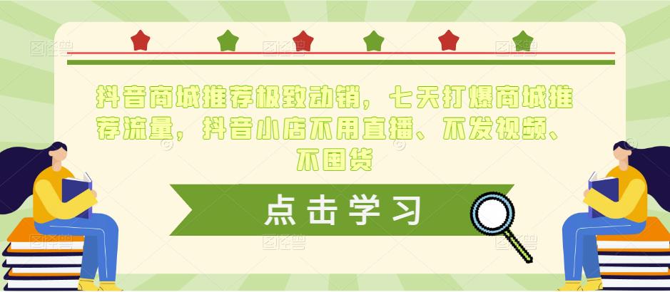 抖音商城推荐极致动销，七天打爆商城推荐流量，抖音小店不用直播、不发视频、不囤货-三石资源库