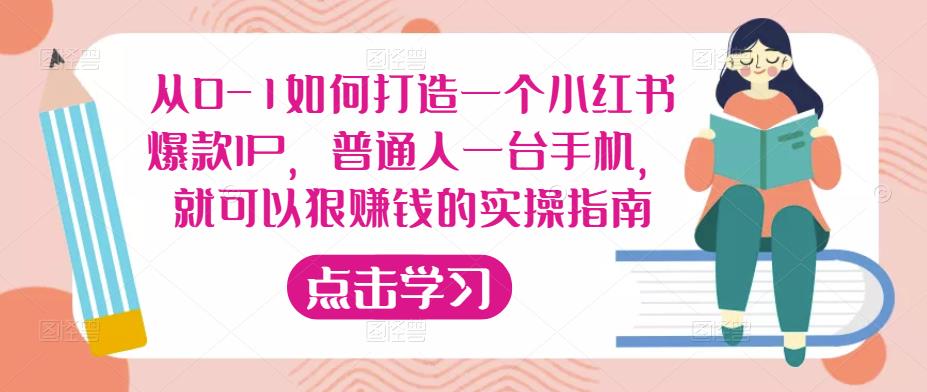 从0-1如何打造一个小红书爆款IP，普通人一台手机，就可以狠赚钱的实操指南-三石资源库