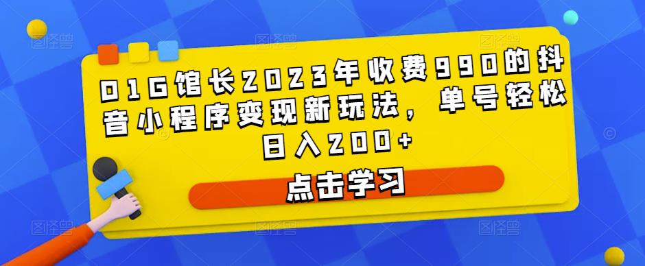 D1G馆长2023年收费990的抖音小程序变现新玩法，单号轻松日入200+-三石资源库