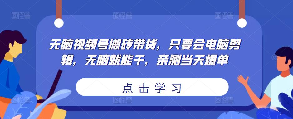 无脑视频号搬砖带货，只要会电脑剪辑，无脑就能干，亲测当天爆单-三石资源库