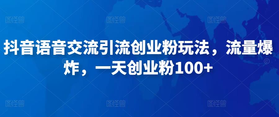 抖音语音交流引流创业粉玩法，流量爆炸，一天创业粉100+-三石资源库