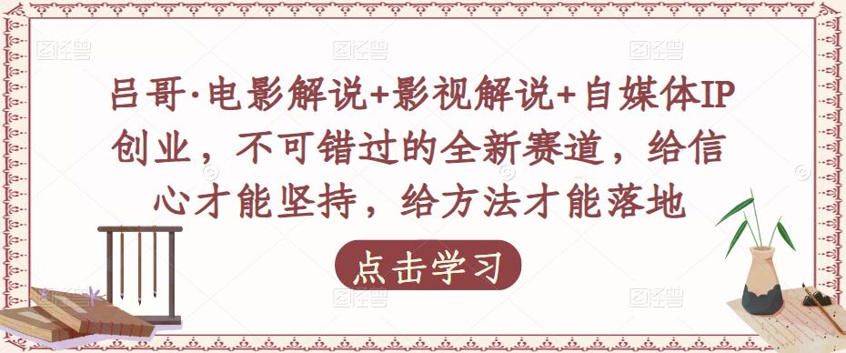 吕哥·电影解说+影视解说+自媒体IP创业，不可错过的全新赛道，给信心才能坚持，给方法才能落地-三石淘金网