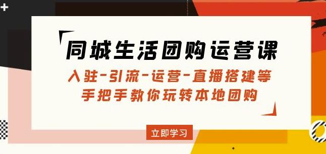 同城生活团购运营课：入驻-引流-运营-直播搭建等玩转本地团购-三石资源库