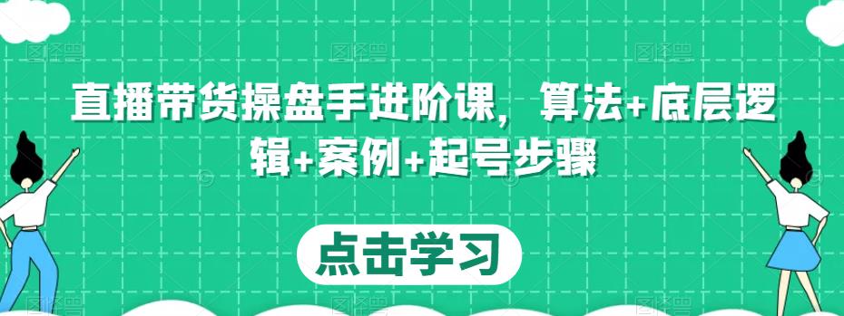 直播带货操盘手进阶课，算法+底层逻辑+案例+起号步骤-三石资源库