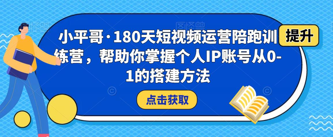 小平哥·180天短视频运营陪跑训练营,帮助你掌握个人IP账号从0-1的搭建方法-三石资源库
