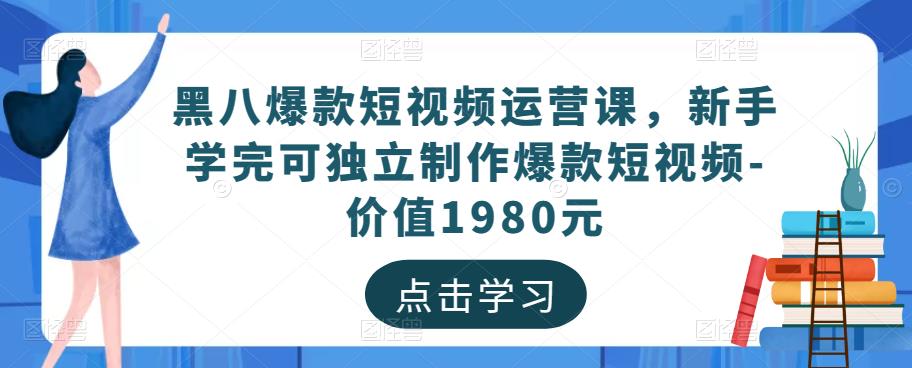 黑八爆款短视频运营课，新手学完可独立制作爆款短视频-价值1980元-三石资源库