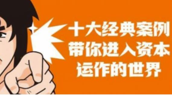 资本运作课程，并购、借壳、资本运作，十大经典案例带你真正进入资本运作的世界-三石资源库