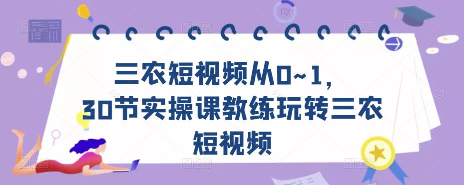 三农短视频从0~1，​30节实操课教练玩转三农短视频-三石资源库