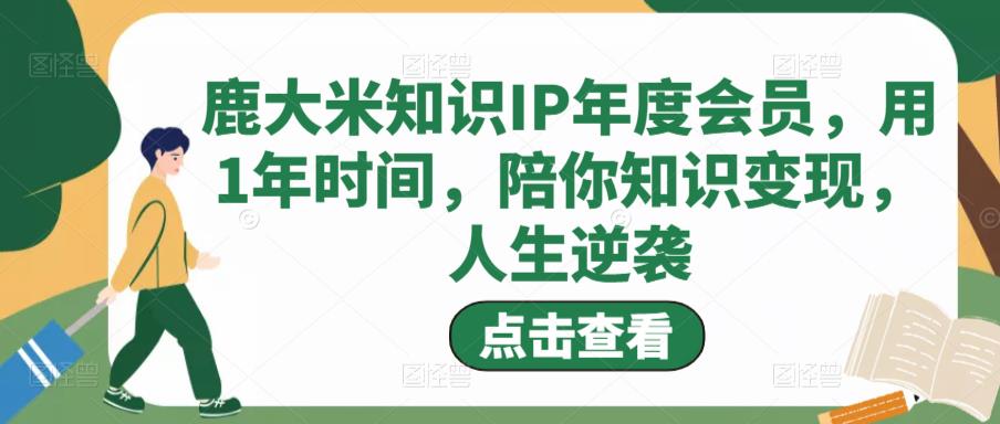 鹿大米知识IP年度会员，用1年时间，陪你知识变现，人生逆袭-三石资源库