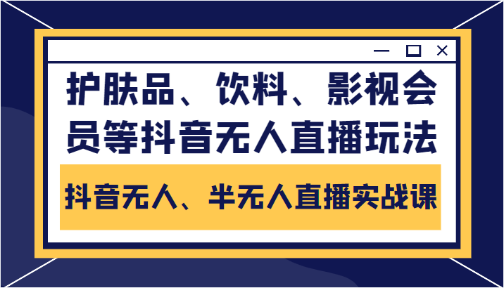 抖音无人、半无人直播实战课，护肤品、饮料、影视会员等抖音无人直播玩法-三石资源库