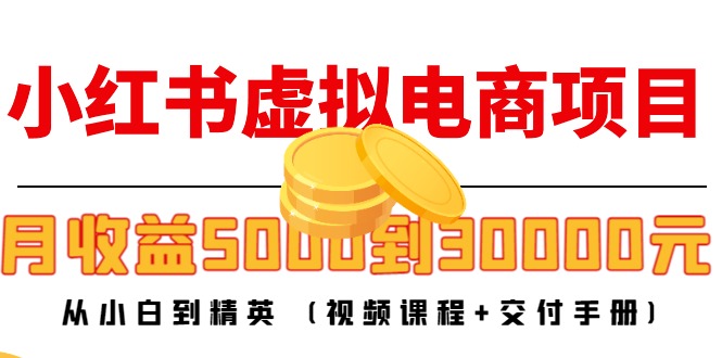 小红书虚拟电商项目：从小白到精英 月收益5000到30000 (视频课程+交付手册)-三石资源库
