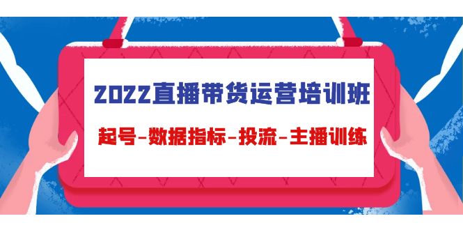 2022直播带货运营培训班：起号-数据指标-投流-主播训练-三石资源库