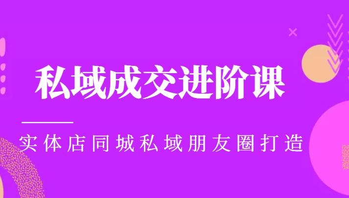 实体同城获客必学私域成交进阶课，实体店同城私域朋友圈打造-三石资源库