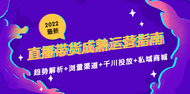 2022最新直播带货成熟运营指南3.0:趋势解析+浏量渠道+千川投放+私域商城-三石资源库