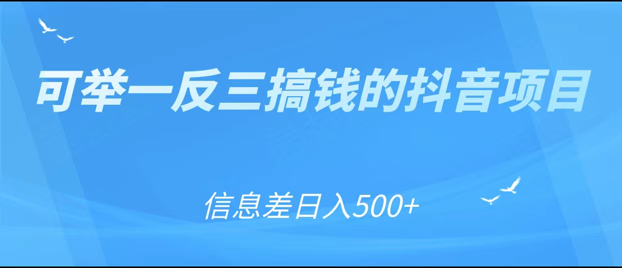 可举一反三搞钱的抖音项目，利用信息差日入500+-三石资源库