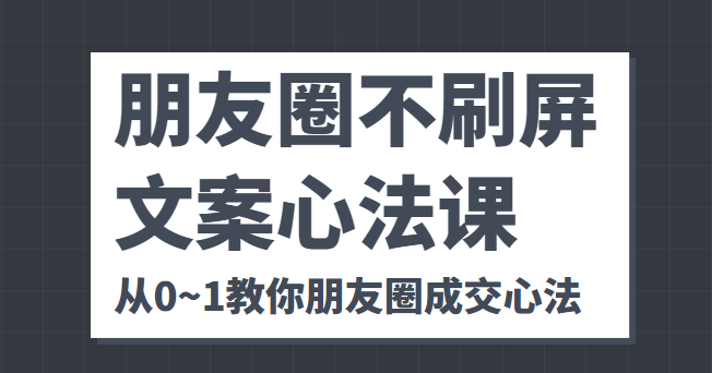 朋友圈不刷屏文案心法课 人人都要懂的商业逻辑 从0~1教你朋友圈成交心法-三石资源库