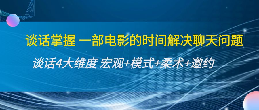 谈话掌握一部电影的时间解决聊天问题：谈话四大维度:宏观+模式+柔术+邀约-三石资源库