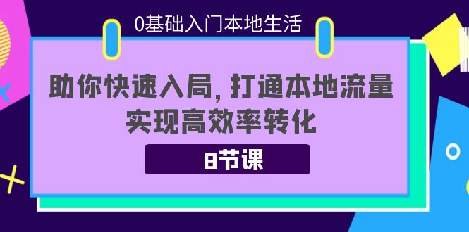 0基础入门本地生活：助你快速入局，8节课带你打通本地流量，实现高效率转化-三石资源库