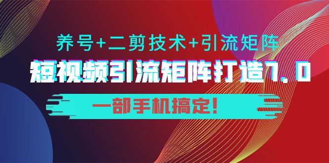 短视频引流矩阵打造7.0，养号+二剪技术+引流矩阵 一部手机搞定！-三石资源库
