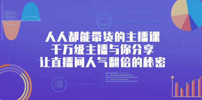 人人都能带货的主播课，让直播间人气翻倍的秘密-三石资源库