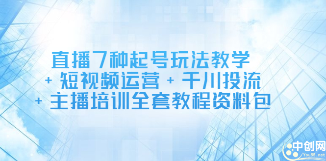 直播7种起号玩法教学+短视频运营+千川投流+主播培训全套教程资料包-三石资源库