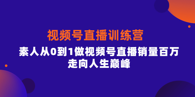 视频号直播训练营，素人从0到1做视频号直播销量百万，走向人生巅峰-三石资源库