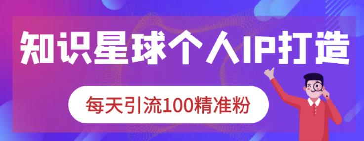 知识星球个人IP打造系列课程，每天引流100精准粉-三石资源库