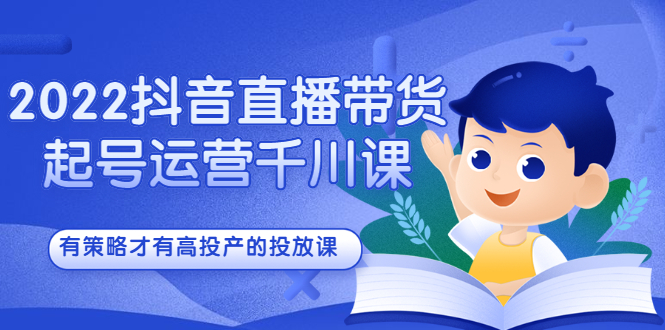 2022抖音直播带货起号运营千川课，有策略才有高投产的投放课-三石资源库