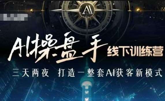 AI操盘手线下训练营，打造AI获客新模式，跟上ai时代，新商业-三石资源库