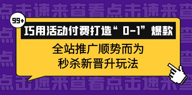 巧用活动付费打造“0-1”爆款，全站推广顺势而为，秒杀新晋升玩法-三石资源库