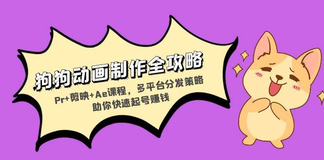 （13332期）狗狗动画制作全攻略：Pr+剪映+Ae课程，多平台分发策略助你快速起号赚钱-三石淘金网