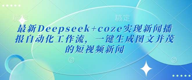 最新Deepseek+coze实现新闻播报自动化工作流，一键生成图文并茂的短视频新闻-三石资源库