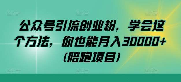 公众号引流创业粉，学会这个方法，你也能月入30000+ (陪跑项目)-三石资源库