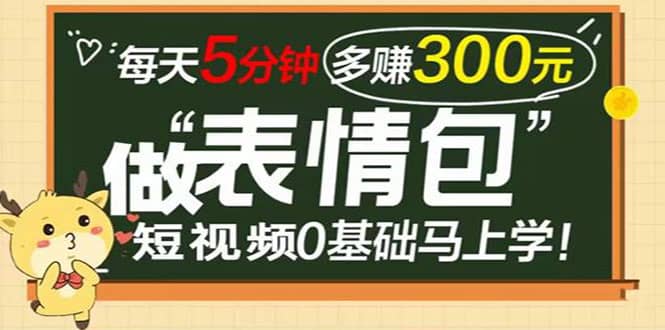 表情包短视频变现项目，短视频0基础马上学，每天5分钟多赚300元-三石资源库