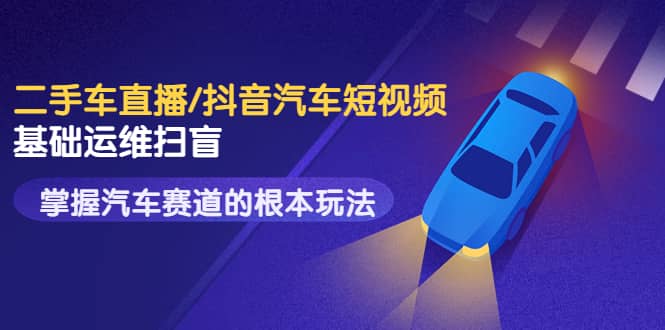 二手车直播/抖音汽车短视频基础运维扫盲，掌握汽车赛道的根本玩法-三石资源库