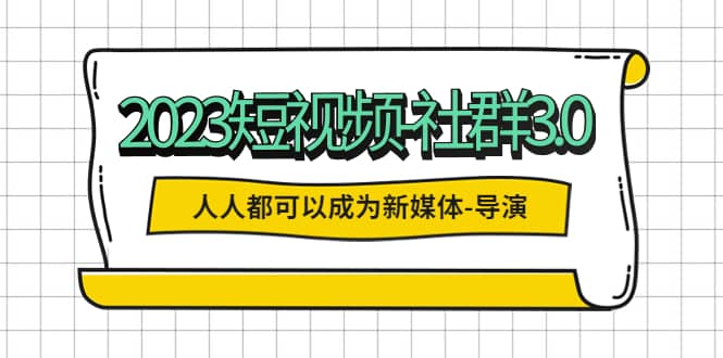 2023短视频-社群3.0，人人都可以成为新媒体-导演 (包含内部社群直播课全套)-三石资源库