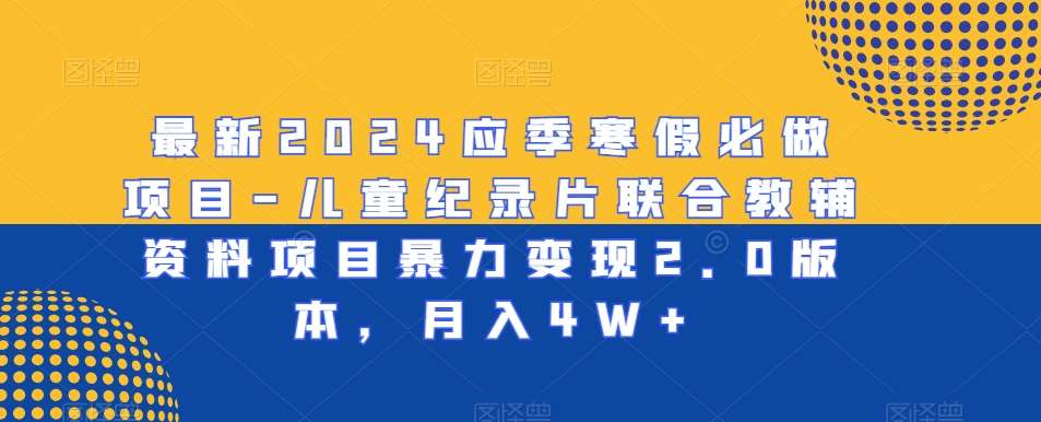 最新2024应季寒假必做项目-儿童纪录片联合教辅资料项目暴力变现2.0版本，月入4W+【揭秘】-三石资源库