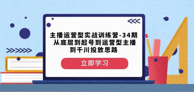 主播运营型实战训练营-第34期从底层到起号到运营型主播到千川投放思路-三石资源库