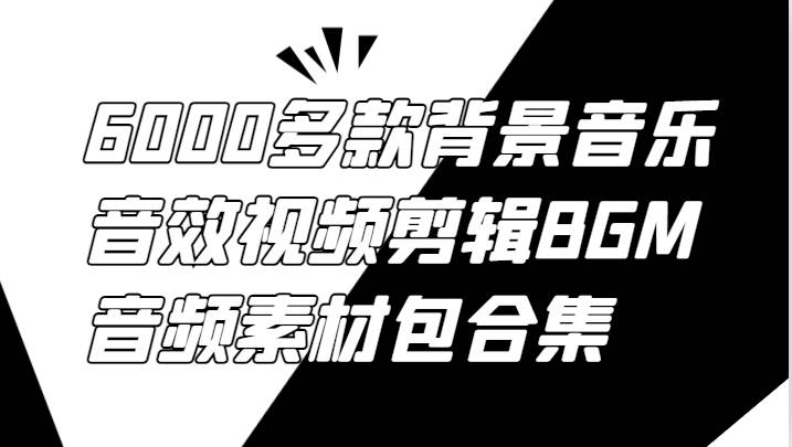 6000多款背景音乐音效视频剪辑BGM音频素材包合集-三石资源库