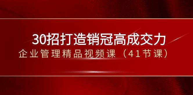 30招打造销冠高成交力-企业管理精品视频课（41节课）-三石资源库