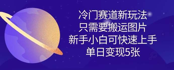 冷门赛道新玩法，只需要搬运图片，新手小白可快速上手，单日变现多张-三石资源库