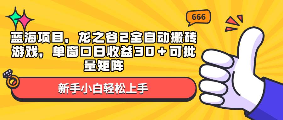 （13769期）蓝海项目，龙之谷2全自动搬砖游戏，单窗口日收益30＋可批量矩阵-三石资源库