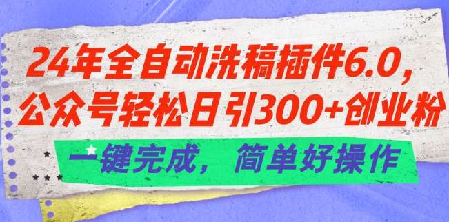 24年全自动洗稿插件6.0.公众号轻松日引300+创业粉，一键完成，简单好操作【揭秘】-三石资源库