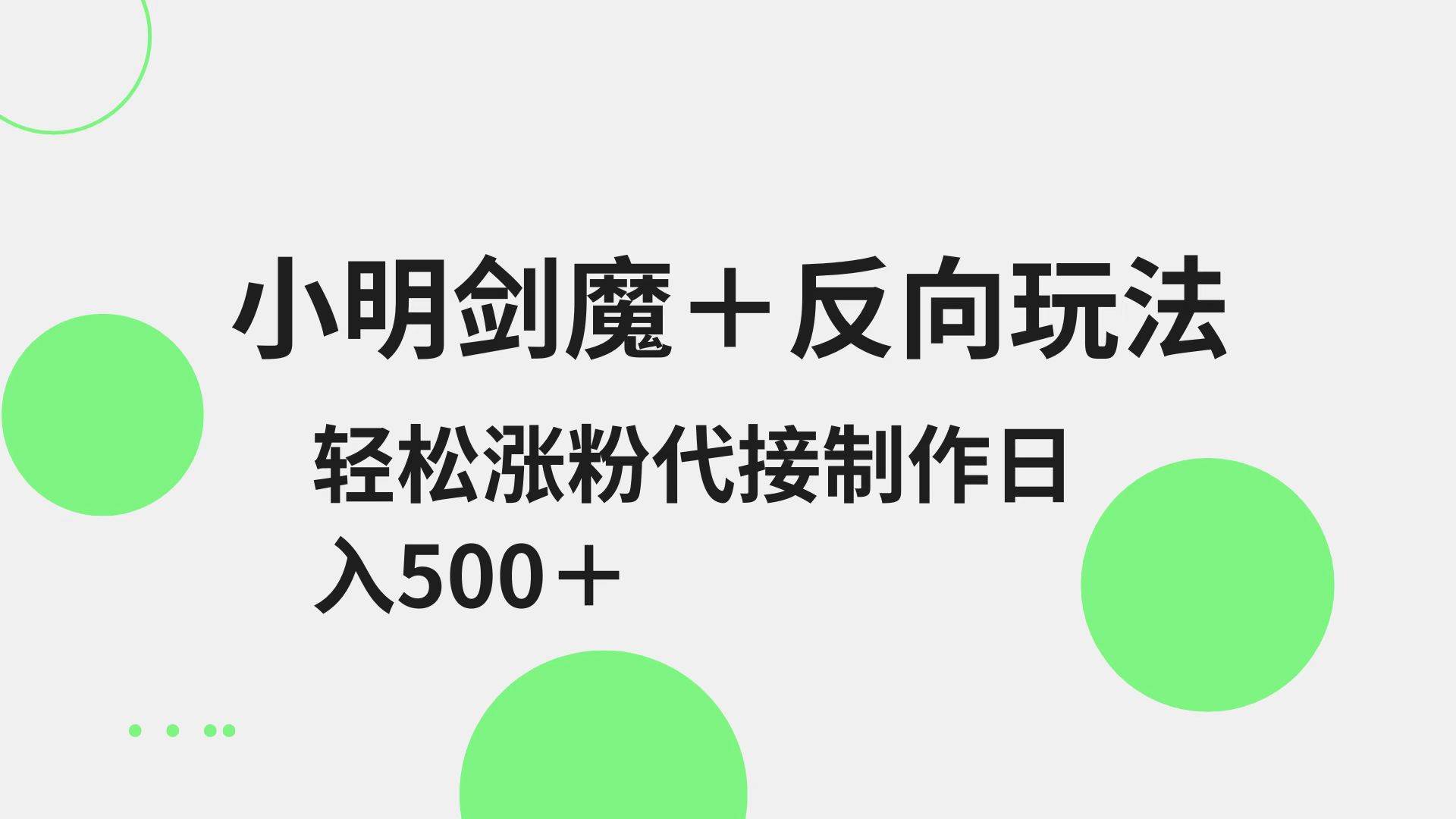 小明剑魔+反向玩法 轻松涨粉 可代接制作日入500+-三石淘金网