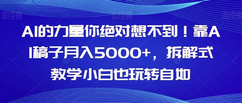 AI的力量你绝对想不到！靠AI稿子月入5000+，拆解式教学小白也玩转自如【揭秘】-三石资源库