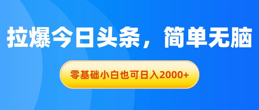 （11077期）拉爆今日头条，简单无脑，零基础小白也可日入2000+-三石资源库