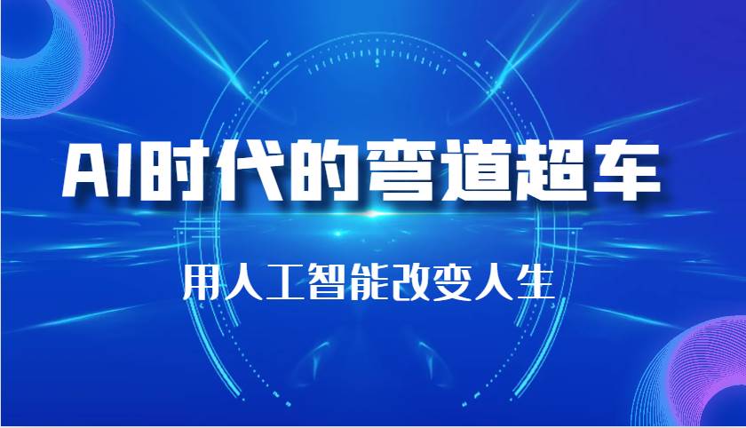 AI时代的弯道超车：用人工智能改变人生（29节课）-三石资源库