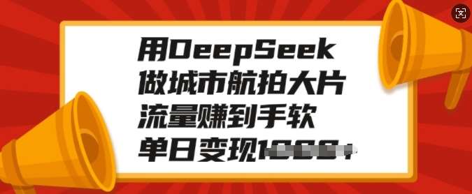 用DeepSeek做城市航拍大片，流量赚到手软，单日变现多张-三石资源库