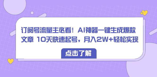 （8455期）订阅号流量主必看！AI神器一键生成爆款文章 10天快速起号，月入2W+轻松实现-三石资源库
