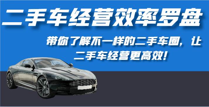 二手车经营效率罗盘-带你了解不一样的二手车圈，让二手车经营更高效！-三石淘金网